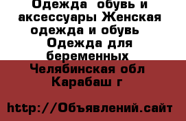 Одежда, обувь и аксессуары Женская одежда и обувь - Одежда для беременных. Челябинская обл.,Карабаш г.